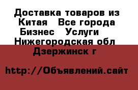 Доставка товаров из Китая - Все города Бизнес » Услуги   . Нижегородская обл.,Дзержинск г.